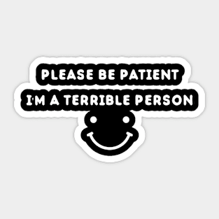 Please Be Patient I'm A Terrible Person - Funny Sarcastic Saying - Family Joke Sticker